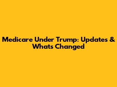 Medicare Under Trump: Updates & What's Changed