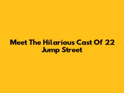 Meet The Hilarious Cast Of 22 Jump Street