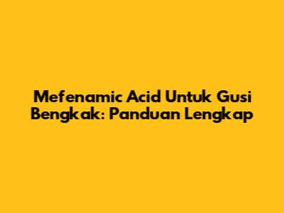 Mefenamic Acid Untuk Gusi Bengkak: Panduan Lengkap