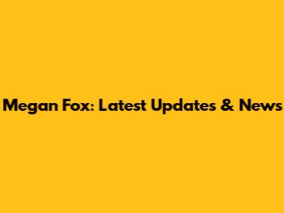 Megan Fox: Latest Updates & News