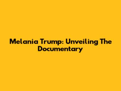 Melania Trump: Unveiling The Documentary