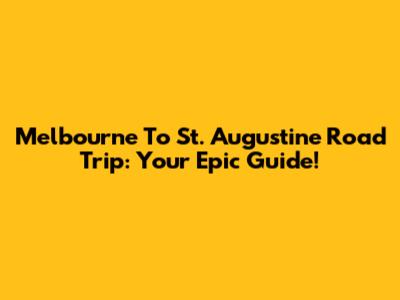 Melbourne To St. Augustine Road Trip: Your Epic Guide!