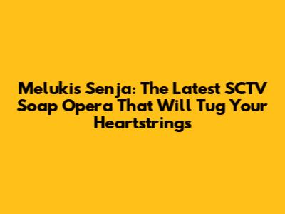 Melukis Senja: The Latest SCTV Soap Opera That Will Tug Your Heartstrings