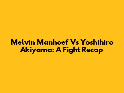 Melvin Manhoef Vs Yoshihiro Akiyama: A Fight Recap