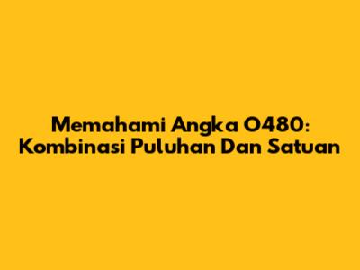 Memahami Angka O480: Kombinasi Puluhan Dan Satuan