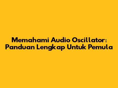 Memahami Audio Oscillator: Panduan Lengkap Untuk Pemula