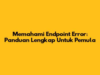 Memahami Endpoint Error: Panduan Lengkap Untuk Pemula