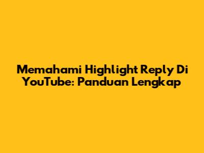 Memahami Highlight Reply Di YouTube: Panduan Lengkap