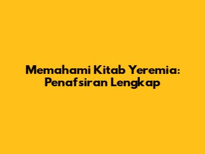Memahami Kitab Yeremia: Penafsiran Lengkap