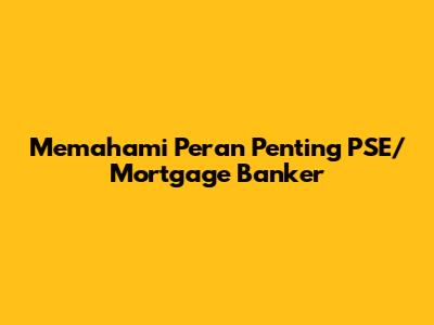 Memahami Peran Penting PSE/Mortgage Banker