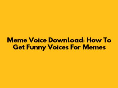 Meme Voice Download: How To Get Funny Voices For Memes