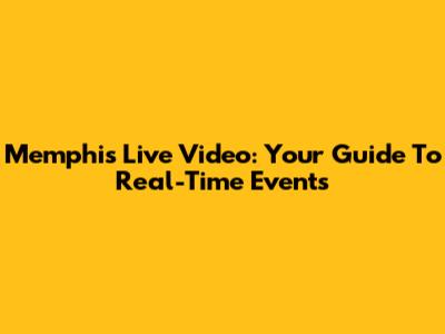 Memphis Live Video: Your Guide To Real-Time Events