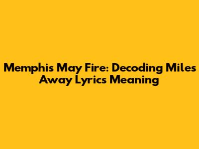Memphis May Fire: Decoding 'Miles Away' Lyrics Meaning