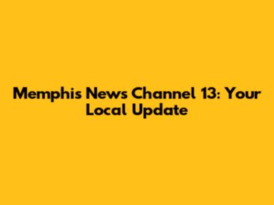 Memphis News Channel 13: Your Local Update