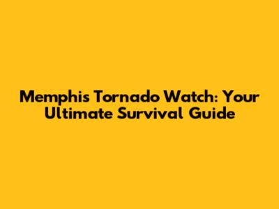 Memphis Tornado Watch: Your Ultimate Survival Guide
