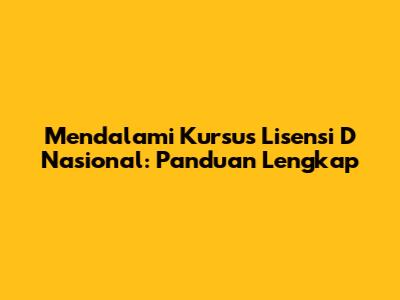 Mendalami Kursus Lisensi D Nasional: Panduan Lengkap