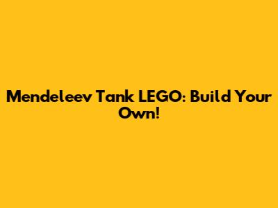 Mendeleev Tank LEGO: Build Your Own!