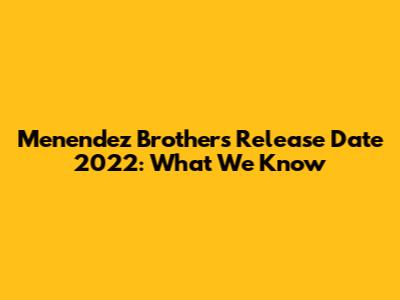 Menendez Brothers Release Date 2022: What We Know