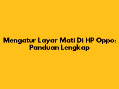 Mengatur Layar Mati Di HP Oppo: Panduan Lengkap