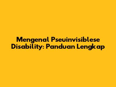 Mengenal Pseuinvisiblese Disability: Panduan Lengkap