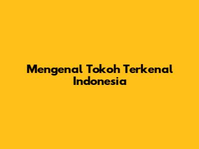 Mengenal Tokoh Terkenal Indonesia
