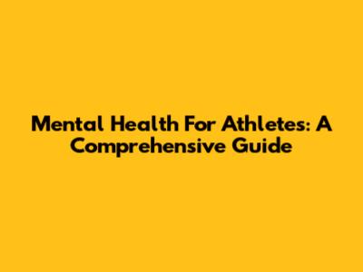 Mental Health For Athletes: A Comprehensive Guide