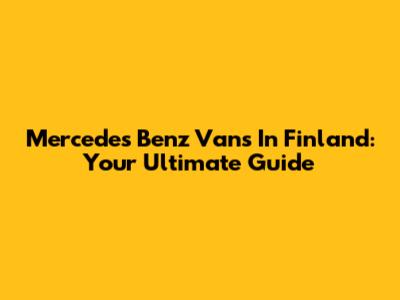Mercedes Benz Vans In Finland: Your Ultimate Guide
