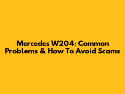 Mercedes W204: Common Problems & How To Avoid Scams