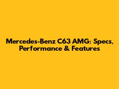 Mercedes-Benz C63 AMG: Specs, Performance & Features