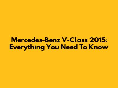 Mercedes-Benz V-Class 2015: Everything You Need To Know