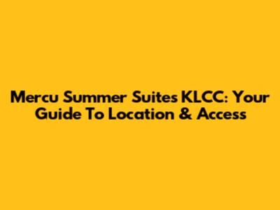 Mercu Summer Suites KLCC: Your Guide To Location & Access