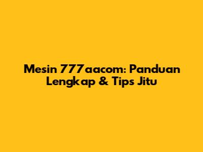 Mesin 777aacom: Panduan Lengkap & Tips Jitu