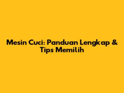 Mesin Cuci: Panduan Lengkap & Tips Memilih