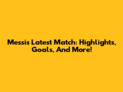 Messi's Latest Match: Highlights, Goals, And More!