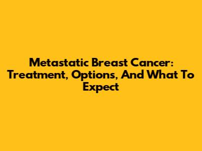Metastatic Breast Cancer: Treatment, Options, And What To Expect