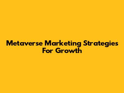 Metaverse Marketing Strategies For Growth