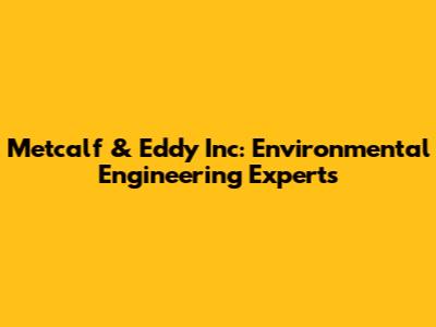 Metcalf & Eddy Inc: Environmental Engineering Experts