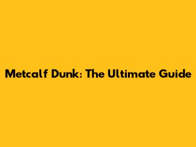 Metcalf Dunk: The Ultimate Guide