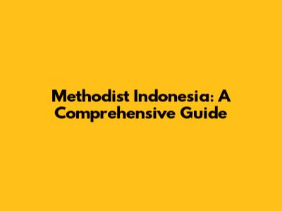 Methodist Indonesia: A Comprehensive Guide