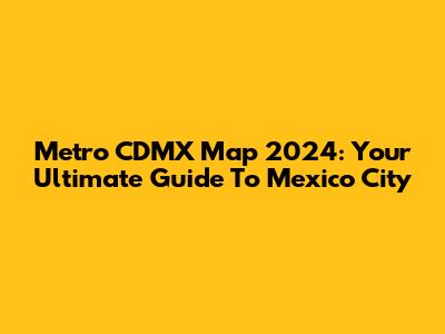Metro CDMX Map 2024: Your Ultimate Guide To Mexico City
