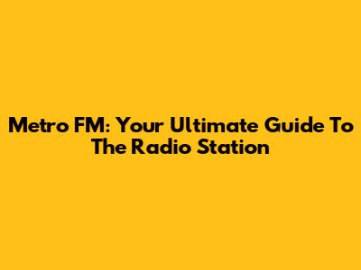 Metro FM: Your Ultimate Guide To The Radio Station