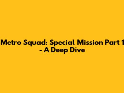 Metro Squad: Special Mission Part 1 - A Deep Dive