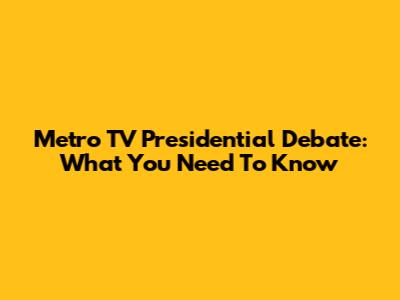 Metro TV Presidential Debate: What You Need To Know