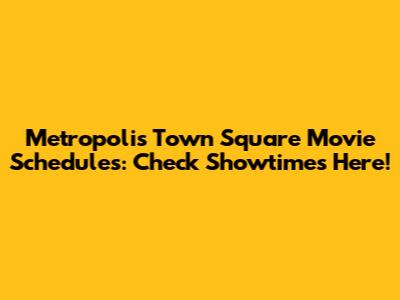 Metropolis Town Square Movie Schedules: Check Showtimes Here!