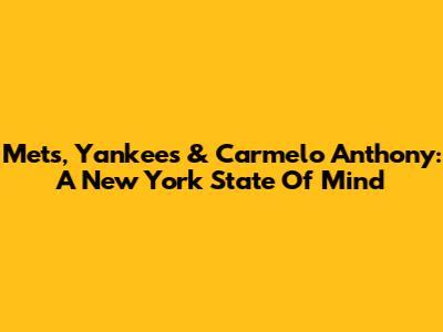 Mets, Yankees & Carmelo Anthony: A New York State Of Mind