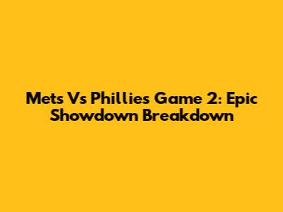 Mets Vs Phillies Game 2: Epic Showdown Breakdown