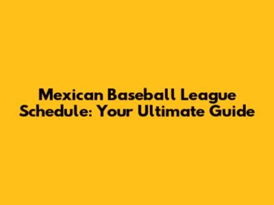 Mexican Baseball League Schedule: Your Ultimate Guide