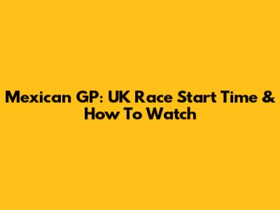 Mexican GP: UK Race Start Time & How To Watch