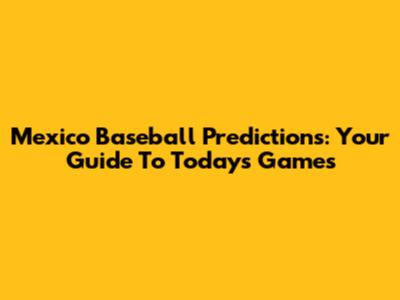 Mexico Baseball Predictions: Your Guide To Today's Games