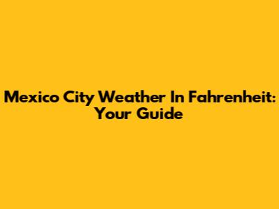 Mexico City Weather In Fahrenheit: Your Guide
